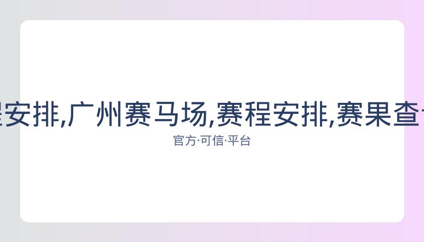 广州赛马场,资讯,赛程安排,广州赛马场,赛程安排,赛果查询,马匹资料,比赛分析